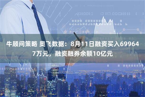 牛顾问策略 奥飞数据:8月11日融资买入699647万元,融资融券余额10亿元