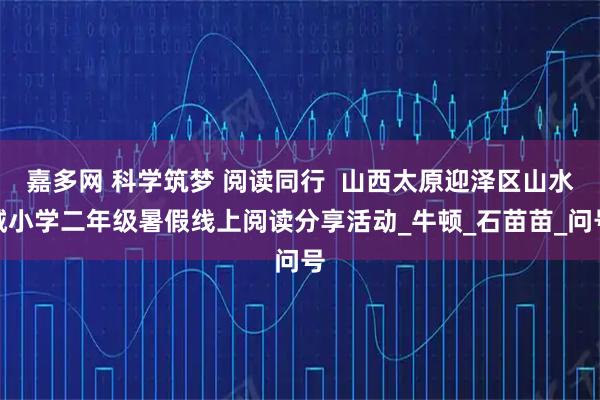 嘉多网 科学筑梦 阅读同行 山西太原迎泽区山水城小学二年级暑假线上阅读分享活动_牛顿_石苗苗_问号