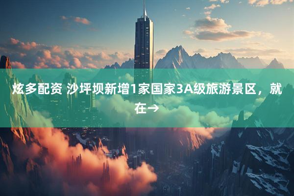 炫多配资 沙坪坝新增1家国家3A级旅游景区，就在→